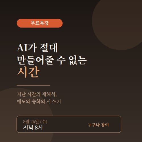 AI가 절대 만들어줄 수 없는 시간 

부제: 지난 시간의 재해석, 행복한 시간 그리고 애도와 승화의 시 쓰기