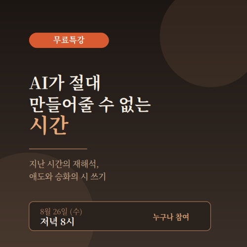 AI가 절대 만들어줄 수 없는 시간
부제: 지난 시간의 재해석, 행복한 시간 그리고 애도와 승화의 시 쓰기